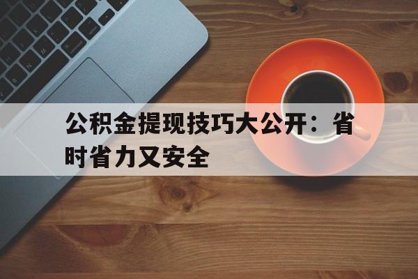 公积金提现技巧大公开：省时省力又安全