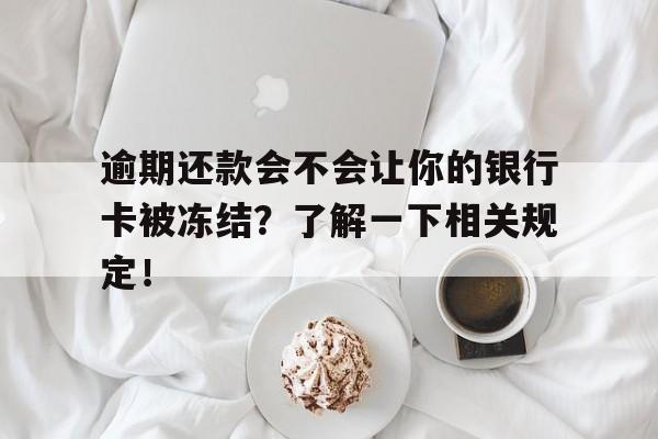 逾期还款会不会让你的银行卡被冻结？了解一下相关规定！