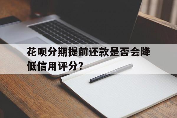 花呗分期提前还款是否会降低信用评分？