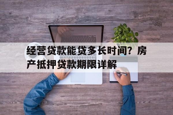 经营贷款能贷多长时间？房产抵押贷款期限详解