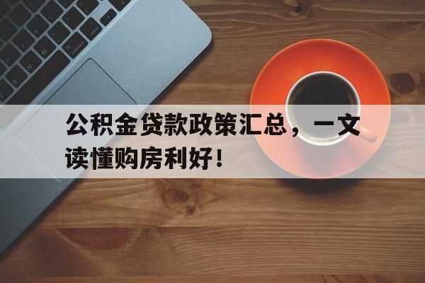 公积金贷款政策汇总，一文读懂购房利好！