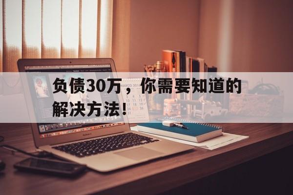 负债30万，你需要知道的解决方法！