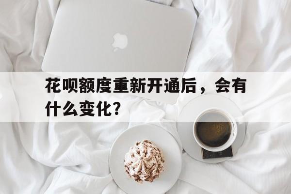 花呗额度重新开通后，会有什么变化？