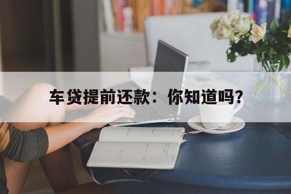 车贷提前还款：你知道吗？