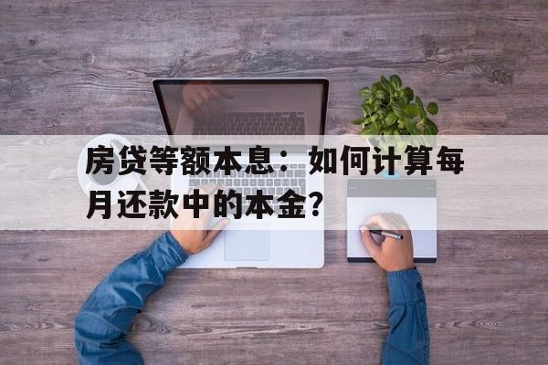 房贷等额本息：如何计算每月还款中的本金？