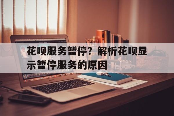 花呗服务暂停？解析花呗显示暂停服务的原因