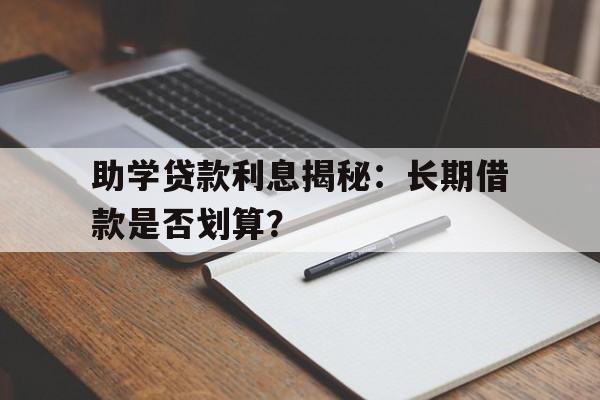 助学贷款利息揭秘：长期借款是否划算？