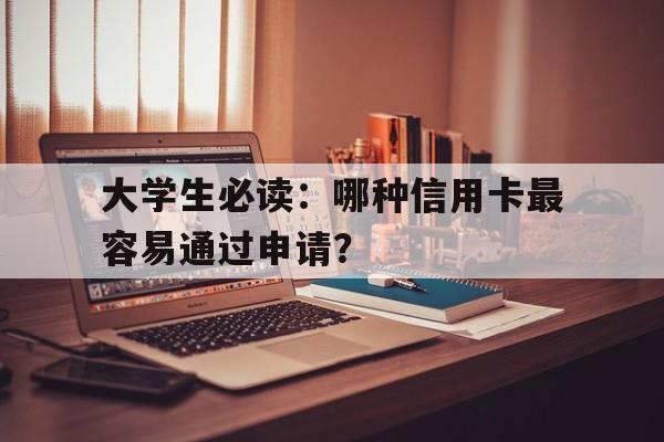 大学生必读：哪种信用卡最容易通过申请？