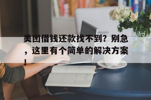 美团借钱还款找不到？别急，这里有个简单的解决方案！