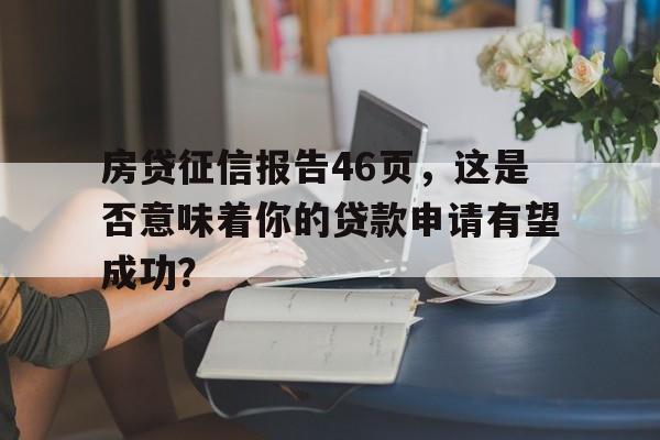 房贷征信报告46页，这是否意味着你的贷款申请有望成功？