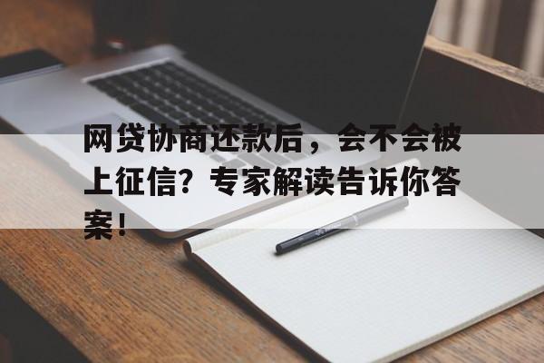 网贷协商还款后，会不会被上征信？专家解读告诉你答案！