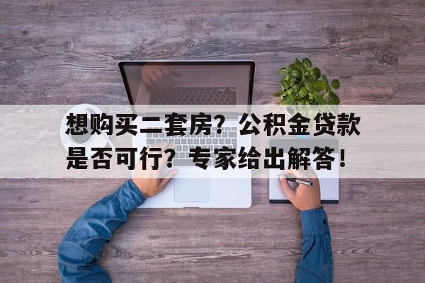 想购买二套房？公积金贷款是否可行？专家给出解答！