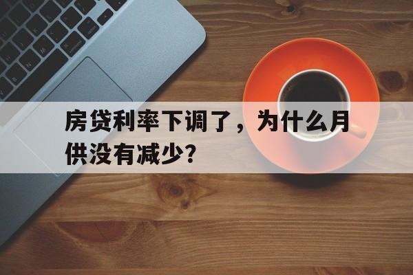 房贷利率下调了，为什么月供没有减少？