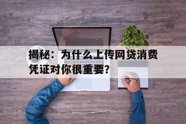 揭秘：为什么上传网贷消费凭证对你很重要？