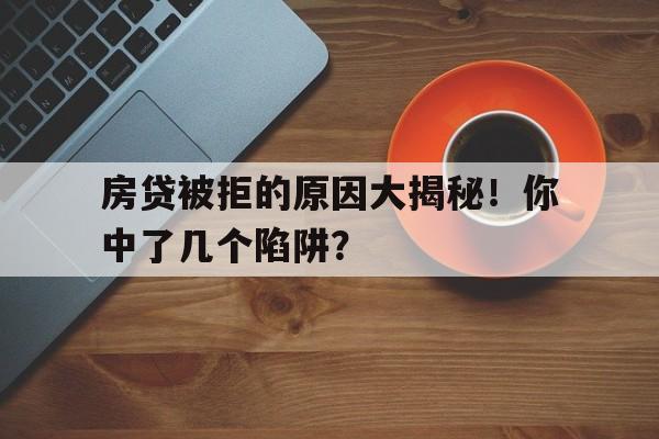 房贷被拒的原因大揭秘！你中了几个陷阱？