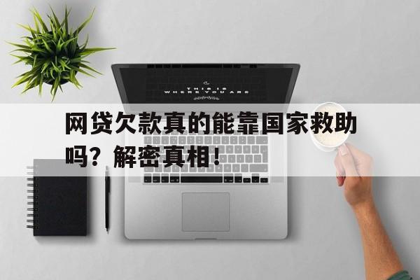 网贷欠款真的能靠国家救助吗？解密真相！