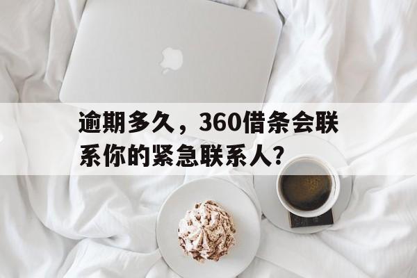 逾期多久，360借条会联系你的紧急联系人？