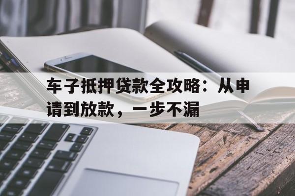 车子抵押贷款全攻略：从申请到放款，一步不漏