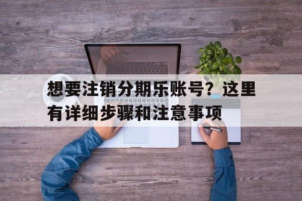 想要注销分期乐账号？这里有详细步骤和注意事项