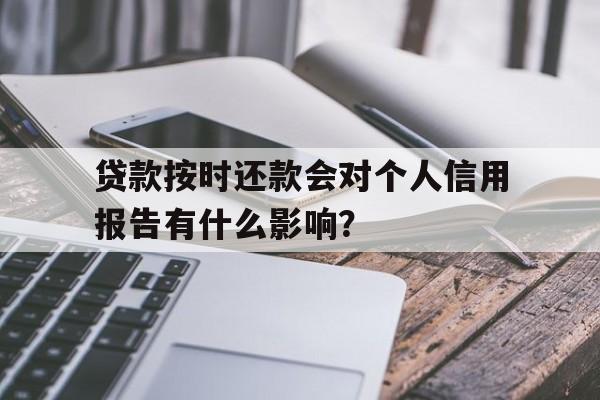 贷款按时还款会对个人信用报告有什么影响？