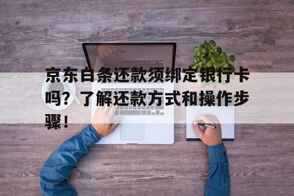 京东白条还款须绑定银行卡吗？了解还款方式和操作步骤！