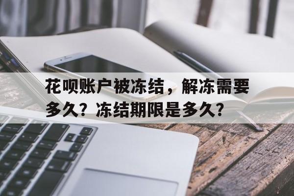 花呗账户被冻结，解冻需要多久？冻结期限是多久？