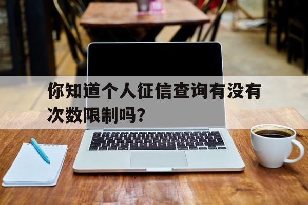 你知道个人征信查询有没有次数限制吗？