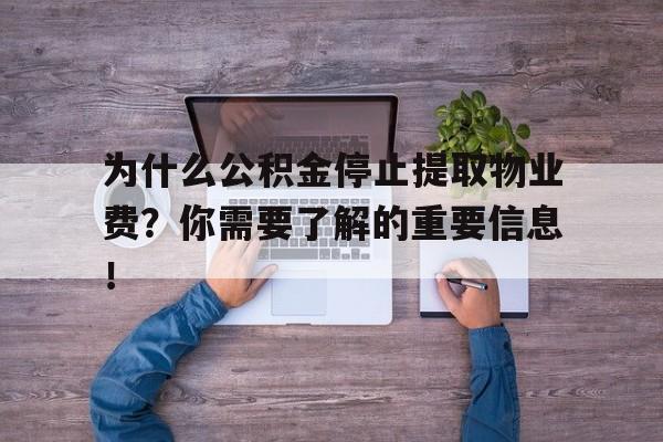 为什么公积金停止提取物业费？你需要了解的重要信息！