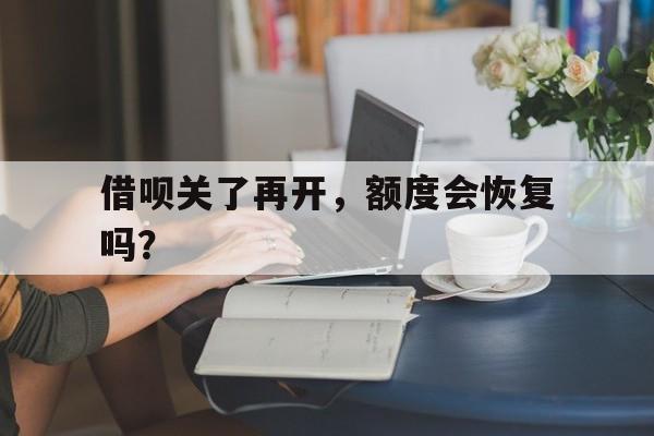 借呗关了再开，额度会恢复吗？