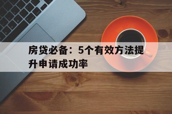 房贷必备：5个有效方法提升申请成功率