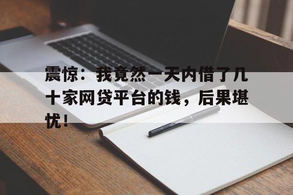 震惊：我竟然一天内借了几十家网贷平台的钱，后果堪忧！