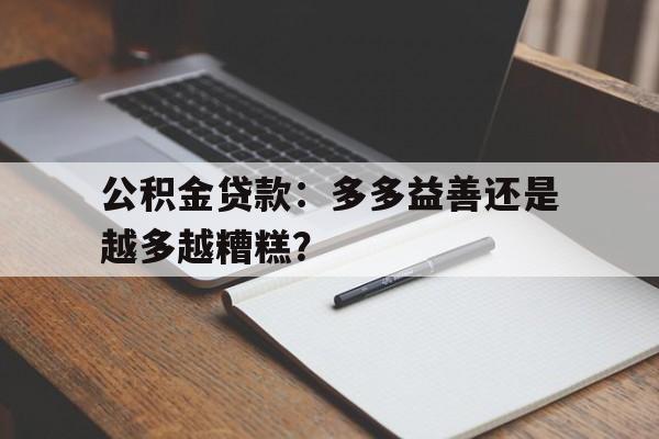 公积金贷款：多多益善还是越多越糟糕？