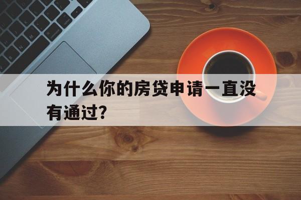 为什么你的房贷申请一直没有通过？