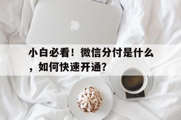 小白必看！微信分付是什么，如何快速开通？