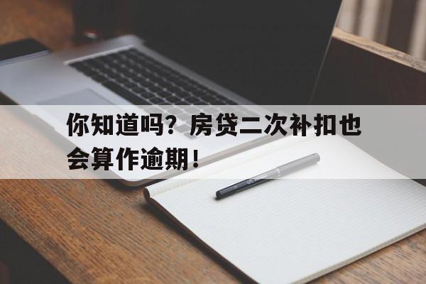 你知道吗？房贷二次补扣也会算作逾期！