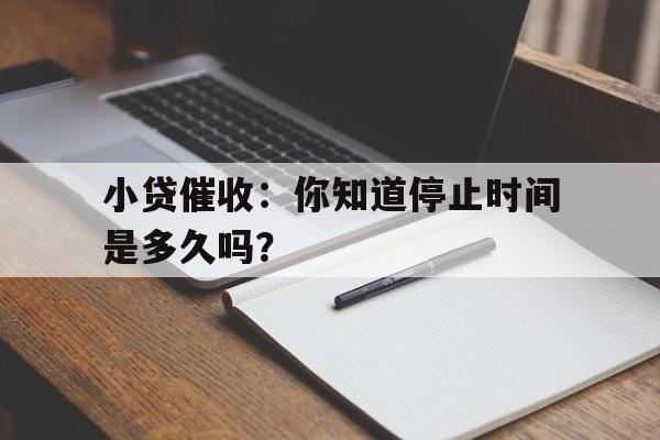 小贷催收：你知道停止时间是多久吗？