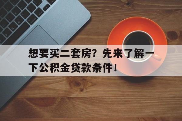 想要买二套房？先来了解一下公积金贷款条件！