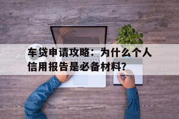 车贷申请攻略：为什么个人信用报告是必备材料？