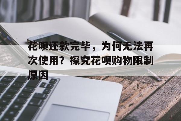 花呗还款完毕，为何无法再次使用？探究花呗购物限制原因