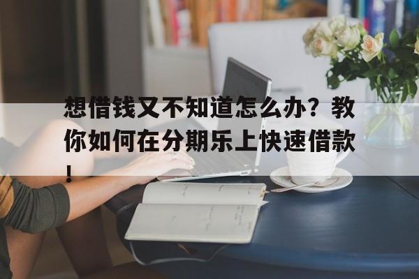 想借钱又不知道怎么办？教你如何在分期乐上快速借款！