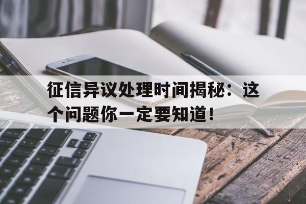 征信异议处理时间揭秘：这个问题你一定要知道！