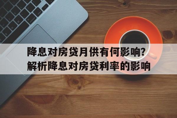 降息对房贷月供有何影响？解析降息对房贷利率的影响