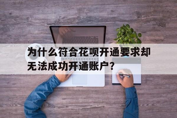 为什么符合花呗开通要求却无法成功开通账户？