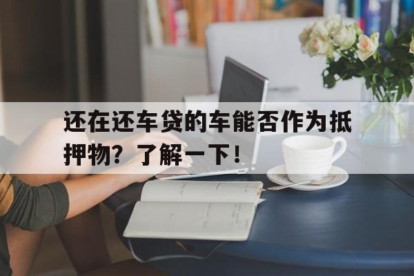 还在还车贷的车能否作为抵押物？了解一下！