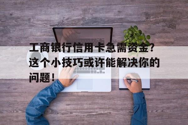 工商银行信用卡急需资金？这个小技巧或许能解决你的问题！