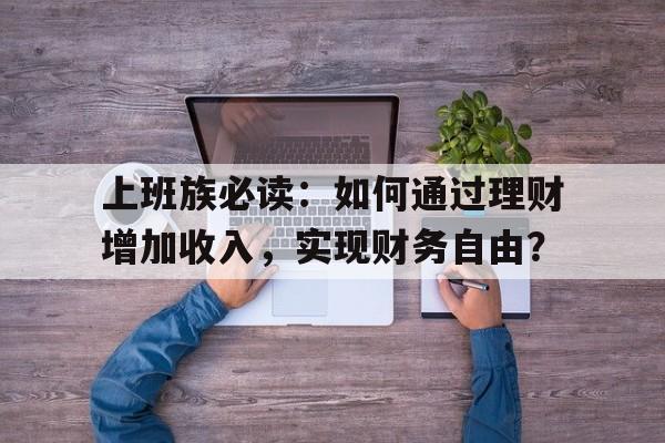 上班族必读：如何通过理财增加收入，实现财务自由？