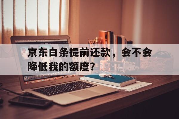 京东白条提前还款，会不会降低我的额度？