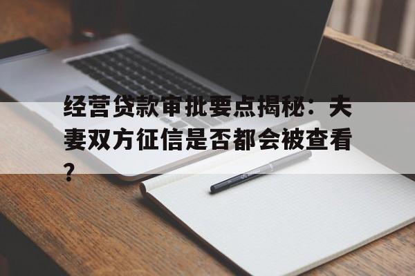 经营贷款审批要点揭秘：夫妻双方征信是否都会被查看？