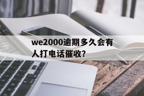 we2000逾期多久会有人打电话催收？