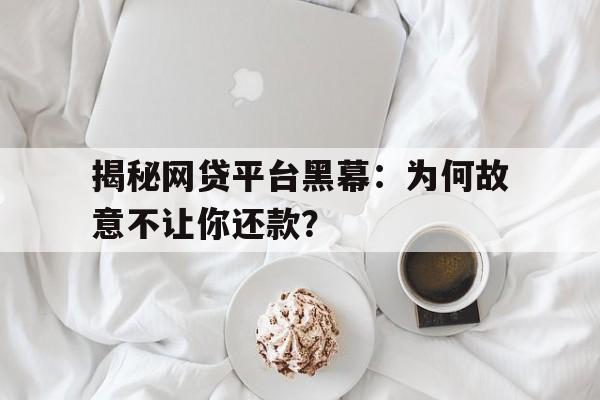 揭秘网贷平台黑幕：为何故意不让你还款？